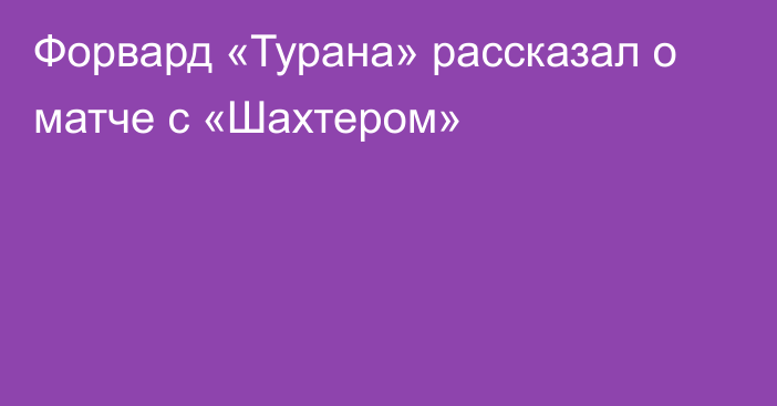 Форвард «Турана» рассказал о матче с «Шахтером»