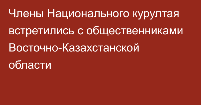 Члены Национального курултая встретились с общественниками Восточно-Казахстанской области