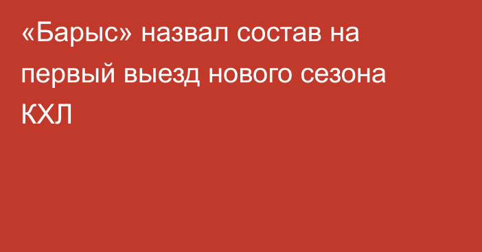 «Барыс» назвал состав на первый выезд нового сезона КХЛ