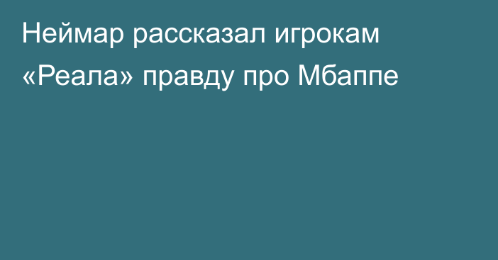 Неймар рассказал игрокам «Реала» правду про Мбаппе