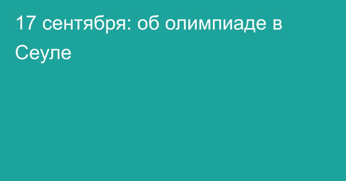 17 сентября: об олимпиаде в Сеуле