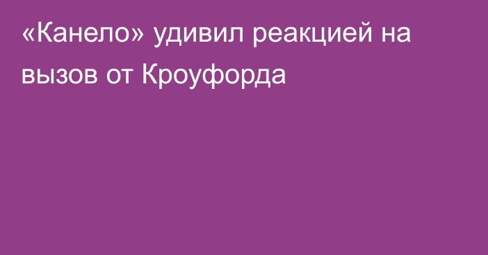 «Канело» удивил реакцией на вызов от Кроуфорда