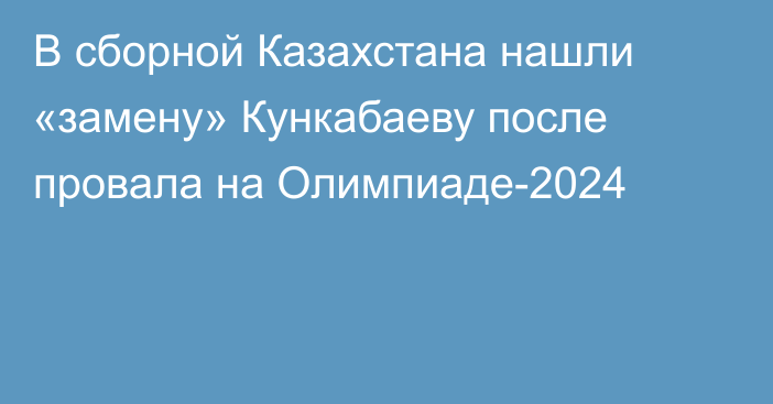 В сборной Казахстана нашли «замену» Кункабаеву после провала на Олимпиаде-2024