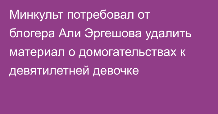 Минкульт потребовал от блогера Али Эргешова удалить материал о домогательствах к девятилетней девочке