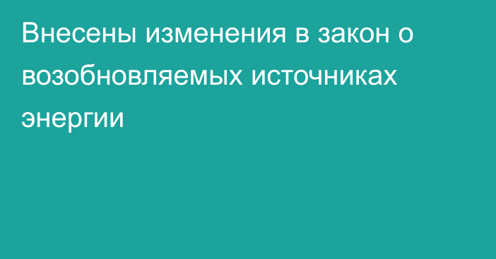 Внесены изменения в закон о возобновляемых источниках энергии