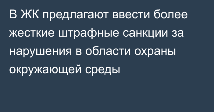 В ЖК предлагают ввести более жесткие штрафные санкции за нарушения в области охраны окружающей среды