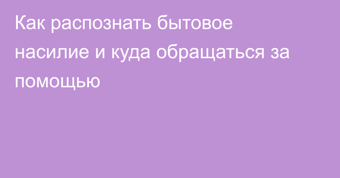 Как распознать бытовое насилие и куда обращаться за помощью