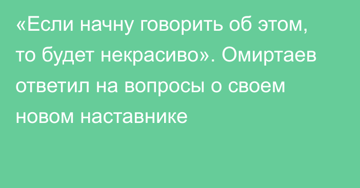 «Если начну говорить об этом, то будет некрасиво». Омиртаев ответил на вопросы о своем новом наставнике