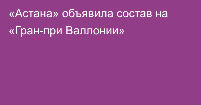 «Астана» объявила состав на «Гран-при Валлонии»