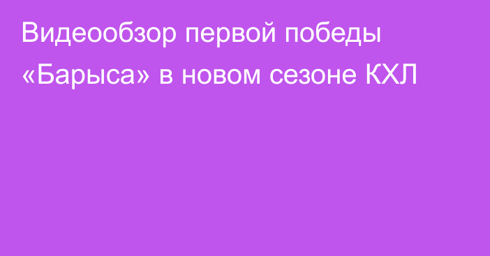 Видеообзор первой победы «Барыса» в новом сезоне КХЛ