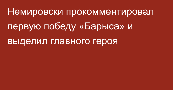 Немировски прокомментировал первую победу «Барыса» и выделил главного героя