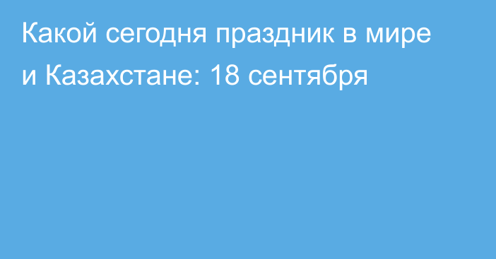 Какой сегодня праздник в мире и Казахстане: 18 сентября