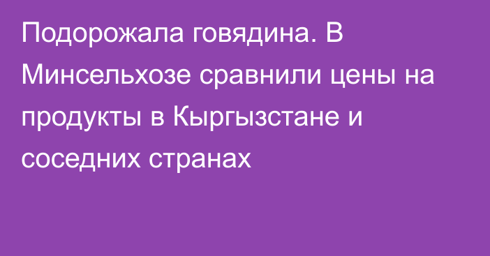 Подорожала говядина. В Минсельхозе сравнили цены на продукты в Кыргызстане и соседних странах