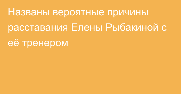 Названы вероятные причины расставания Елены Рыбакиной с её тренером