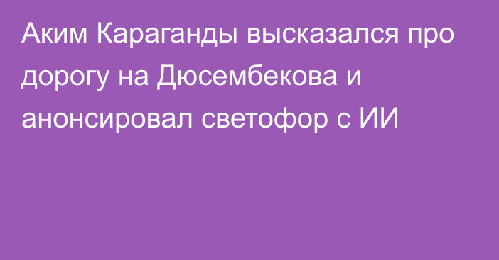 Аким Караганды высказался про дорогу на Дюсембекова и анонсировал светофор с ИИ