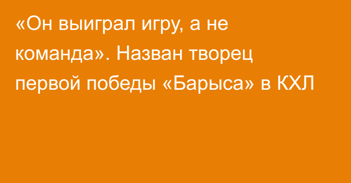 «Он выиграл игру, а не команда». Назван творец первой победы «Барыса» в КХЛ