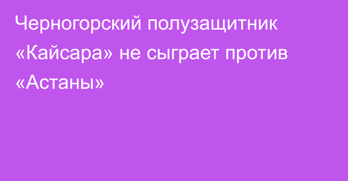 Черногорский полузащитник «Кайсара» не сыграет против «Астаны»