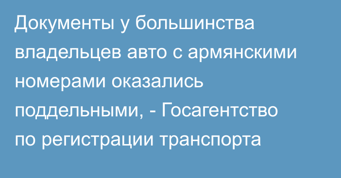 Документы у большинства владельцев авто с армянскими номерами оказались поддельными, - Госагентство по регистрации транспорта