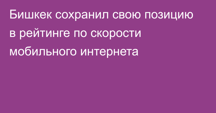 Бишкек сохранил свою позицию в рейтинге по скорости мобильного интернета