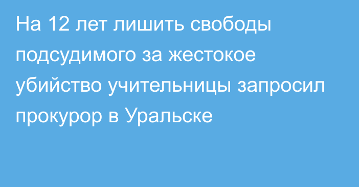 На 12 лет лишить свободы подсудимого за жестокое убийство учительницы запросил прокурор в Уральске