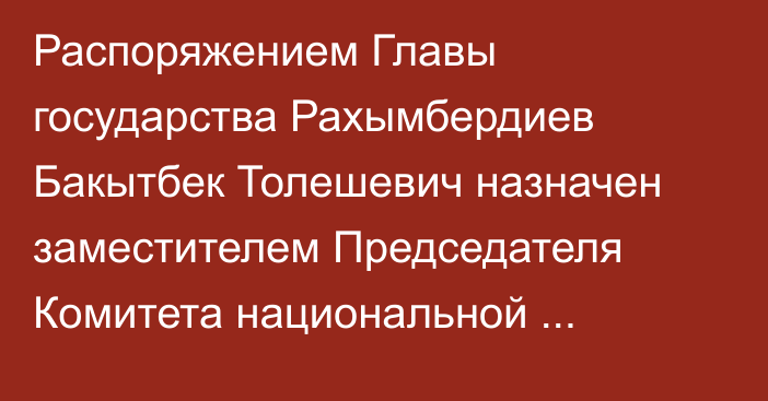 Распоряжением Главы государства Рахымбердиев Бакытбек Толешевич назначен заместителем Председателя Комитета национальной безопасности Республики Казахстан – начальником Службы антитеррора