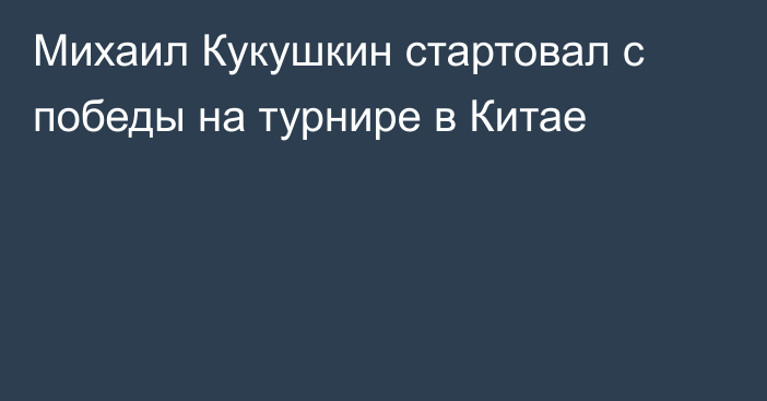 Михаил Кукушкин стартовал с победы на турнире в Китае