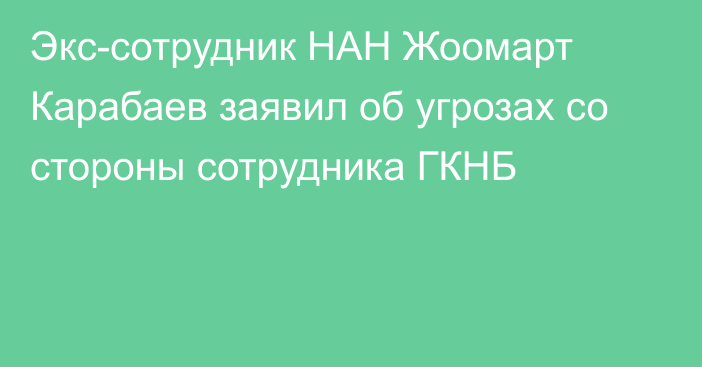 Экс-сотрудник НАН Жоомарт Карабаев заявил об угрозах со стороны сотрудника ГКНБ