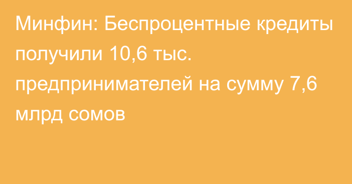 Минфин: Беспроцентные кредиты получили 10,6 тыс. предпринимателей на сумму 7,6 млрд сомов