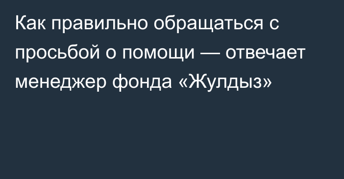 Как правильно обращаться с просьбой о помощи — отвечает менеджер фонда «Жулдыз»