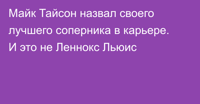 Майк Тайсон назвал своего лучшего соперника в карьере. И это не Леннокс Льюис