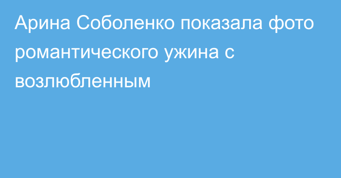 Арина Соболенко показала фото романтического ужина с возлюбленным