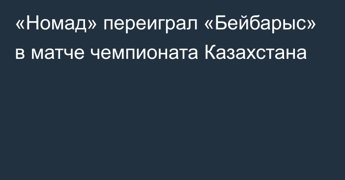 «Номад» переиграл «Бейбарыс» в матче чемпионата Казахстана