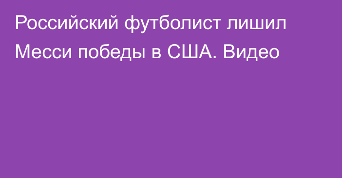 Российский футболист лишил Месси победы в США. Видео