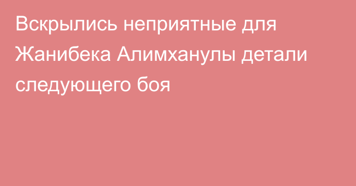 Вскрылись неприятные для Жанибека Алимханулы детали следующего боя