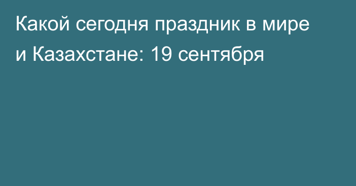 Какой сегодня праздник в мире и Казахстане: 19 сентября