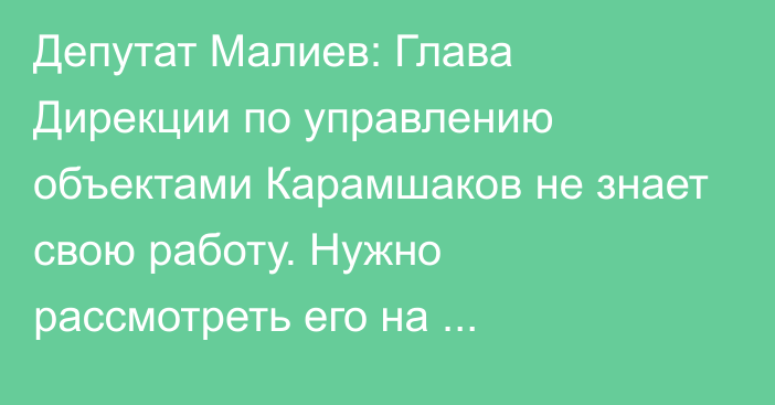 Депутат Малиев: Глава Дирекции по управлению объектами Карамшаков не знает свою работу. Нужно рассмотреть его на соответствие занимаемой должности