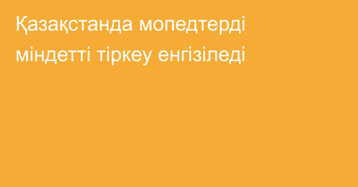 Қазақстанда мопедтерді міндетті тіркеу енгізіледі