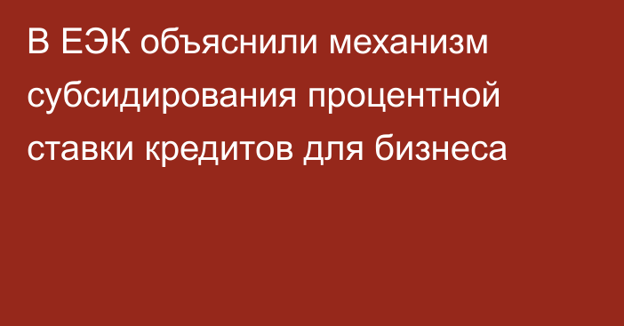 В ЕЭК объяснили механизм субсидирования процентной ставки кредитов для бизнеса