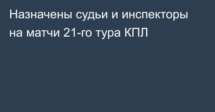 Назначены судьи и инспекторы на матчи 21-го тура КПЛ