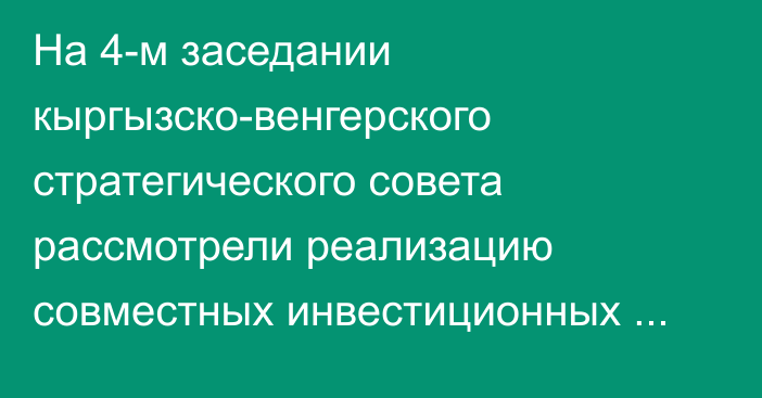 На 4-м заседании кыргызско-венгерского стратегического совета рассмотрели реализацию совместных инвестиционных проектов, - МИД