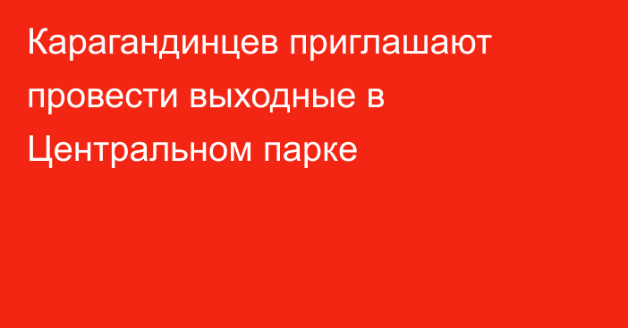 Карагандинцев приглашают провести выходные в Центральном парке