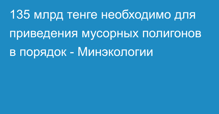 135 млрд тенге необходимо для приведения мусорных полигонов в порядок - Минэкологии