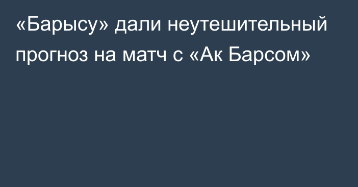 «Барысу» дали неутешительный прогноз на матч с «Ак Барсом»