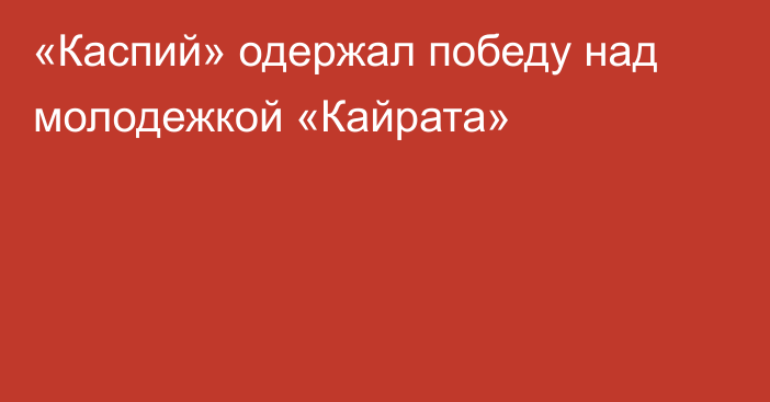 «Каспий» одержал победу над молодежкой «Кайрата»