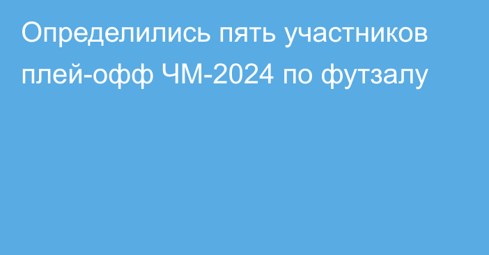 Определились пять участников плей-офф ЧМ-2024 по футзалу