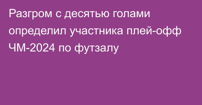 Разгром с десятью голами определил участника плей-офф ЧМ-2024 по футзалу