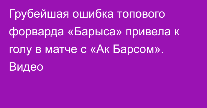 Грубейшая ошибка топового форварда «Барыса» привела к голу в матче с «Ак Барсом». Видео