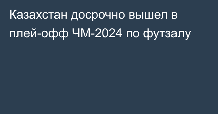 Казахстан досрочно вышел в плей-офф ЧМ-2024 по футзалу