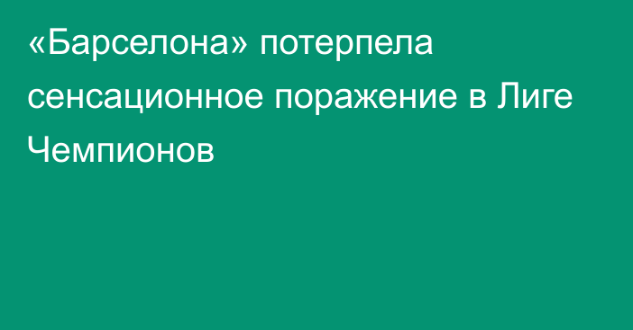 «Барселона» потерпела сенсационное поражение в Лиге Чемпионов