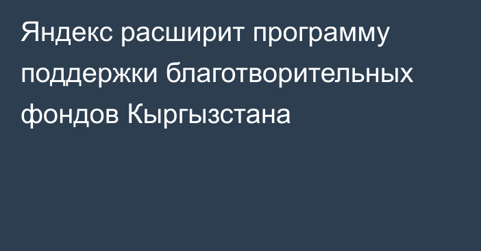 Яндекс расширит программу поддержки благотворительных фондов Кыргызстана